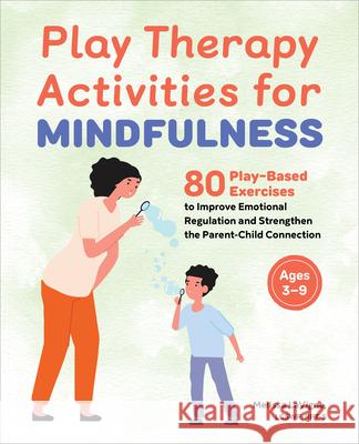 Play Therapy Activities for Mindfulness: 80 Play-Based Exercises to Improve Emotional Regulation and Strengthen the Parent-Child Connection Melissa LaVigne 9781685390969