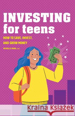 Investing for Teens: How to Save, Invest, and Grow Money Michelle Hung 9781685391065