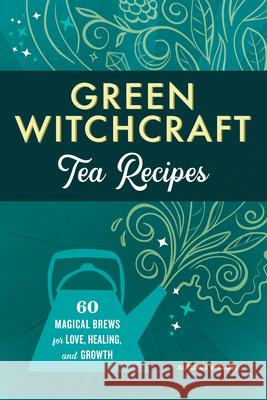 Green Witchcraft Tea Recipes: 60 Magical Brews for Love, Healing, and Growth Autumn Willow 9781685391409 Rockridge Press