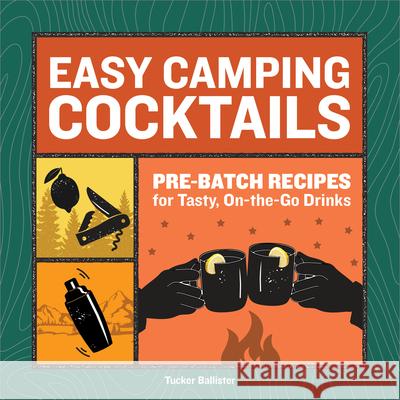 Easy Camping Cocktails: Pre-Batch Recipes for Tasty, On-the-Go Drinks Tucker Ballister 9781685391676 Rockridge Press