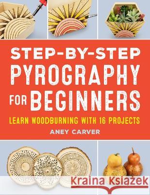 Step-By-Step Pyrography for Beginners: Learn Woodburning with 16 Projects Aney Carver 9781685392581 Rockridge Press