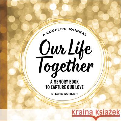 A Couple\'s Journal: Our Life Together: A Memory Book to Capture Our Love Shane Kohler 9781685392697 Rockridge Press