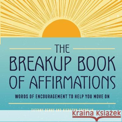 The Breakup Book of Affirmations: Words of Encouragement to Help You Move On Tiffany Denny Kierstyn Franklin 9781685394639 Rockridge Press