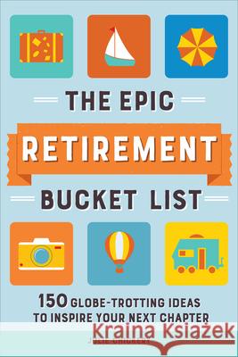 The Epic Retirement Bucket List: 150 Globe-Trotting Ideas to Inspire Your Next Chapter Julie Chickery 9781685396381 Rockridge Press