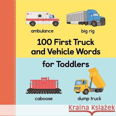 100 First Truck and Vehicle Words for Toddlers Rockridge Press 9781685396565 Rockridge Press