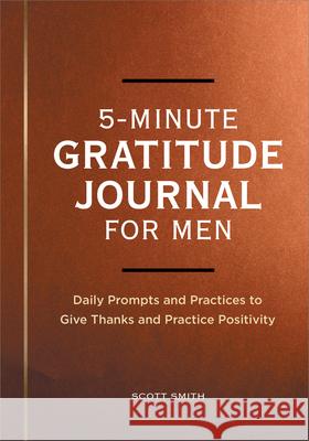 5-Minute Gratitude Journal for Men: Daily Prompts and Practices to Give Thanks and Practice Positivity Scott Smith 9781685398989