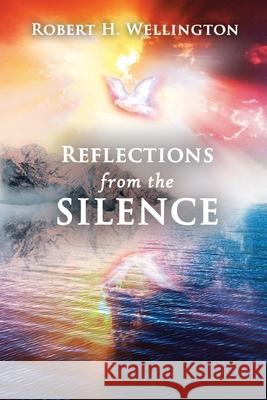 Reflections from the Silence Robert H. Wellington 9781685470241