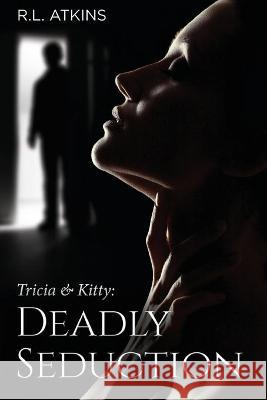 Tricia & Kitty: Deadly Seduction (Book Three of Five) R L Atkins 9781685470937 Wordhouse Book Publishing