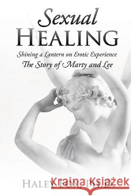 Sexual Healing: Shining a Lantern on Erotic Experience: The Story of Marty and Lee Haley Fox 9781685471118