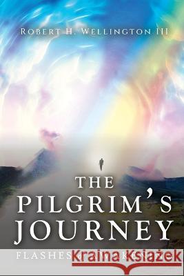 The Pilgrim\'s Journey: Flashes of Awakening Robert H. Wellington 9781685472139