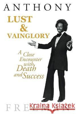 Lust & Vainglory: A Close Encounter with Death and Success Anthony Freeman 9781685472221
