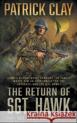 The Return of Sgt. Hawk: A World War II Novel Patrick Clay   9781685490997 Rough Edges Press