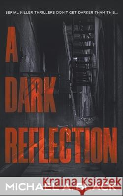 A Dark Reflection: A Serial Killer Thriller Michael a. Black 9781685493905