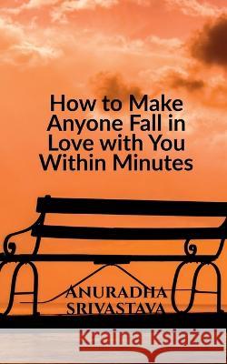 How to Make Anyone Fall in Love with You Within Minutes Anuradha Srivastava   9781685549329 Notion Press