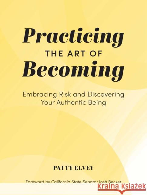 Practicing the Art of Becoming: Embracing Risk and Discovering Your Authentic Being Patty Elvey 9781685551735