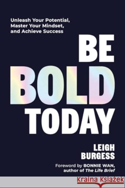 Be Bold Today: Unleash Your Potential, Master Your Mindset, and Achieve Success Leigh Burgess Bonnie Wan 9781685552435