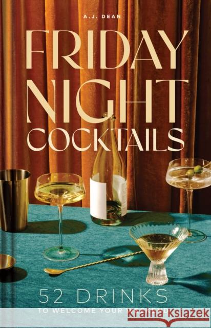 Friday Night Cocktails: 52 Drinks to Welcome Your Weekend Aj Dean 9781685554866