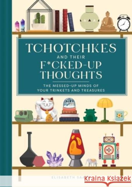 Tchotchkes and Their Fucked-Up Thoughts: The Messed-Up Minds of Your Trinkets and Treasures Elisabeth Saake 9781685556211