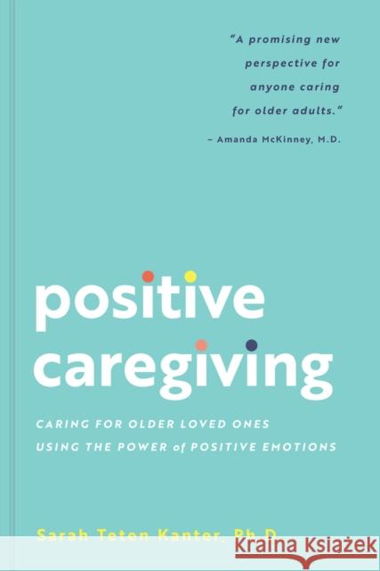 Positive Caregiving: Caring for Older Loved Ones Using the Power of Positive Emotions Sarah Tete 9781685559533 Collective Book Studio
