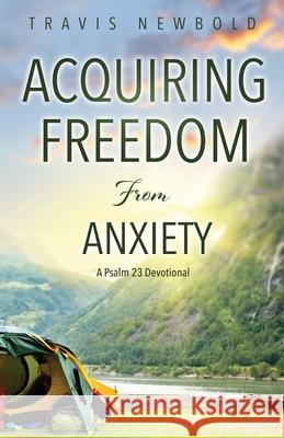 Acquiring Freedom From Anxiety: A Psalm 23 Devotional Travis Newbold 9781685560027