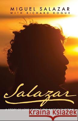 Salazar: A Story of Love, Faith & the American Dream Miguel Salazar Richard Hogue  9781685560485 Trilogy Christian Publishing