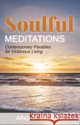 Soulful Meditations: Contemporary Parables for Victorious Living Allen J. Shuler 9781685560973 Trilogy Christian Publishing