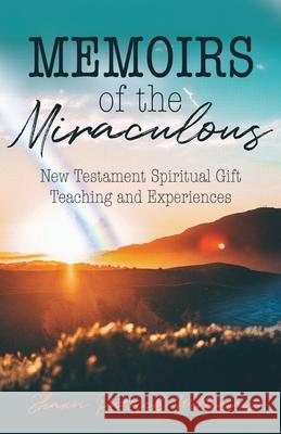 Memoirs of the Miraculous: New Testament Spiritual Gift Teaching and Experiences Shawn Patrick Williams 9781685561116 Trilogy Christian Publishing