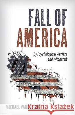 Fall of America: By Psychological Warfare and Witchcraft Michael Vandeburg   9781685561550