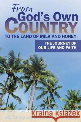From God's Own Country to the Land of Milk and Honey: The Journey of Our Life and Faith Thomas Elias Gracy Elias 9781685562267 Trilogy Christian Publishing