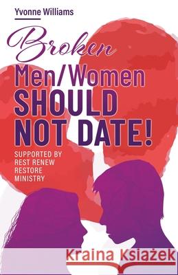 Broken Men/Women Should Not Date!: Supported by Rest Renew Restore Ministry Yvonne Williams 9781685562281