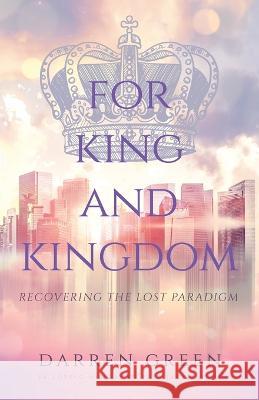 For King and Kingdom: Recovering the Lost Paradigm Darren Green 9781685564360