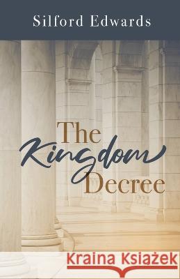 The Kingdom Decree Silford Edwards   9781685564865 Trilogy Christian Publishing
