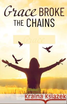 Grace Broke the Chains Susan Elizabeth Butcher 9781685564940