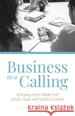 Business as a Calling: Bringing Your Whole Self (Body, Soul, and Spirit) to Work Derick Masengale 9781685564964