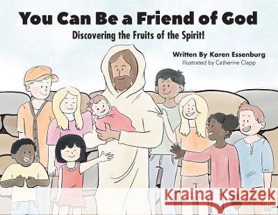 You Can Be a Friend of God: Discovering the Fruits of the Spirit! Karen Essenburg Catherine Clapp  9781685565305 Trilogy Christian Publishing