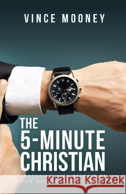 The 5-Minute Christian: Assessing Life Priorities and Growing Spiritually Vince Mooney 9781685565930