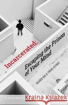 Incarcerated: Escaping the Prison of Your Mind Cecelia Martin   9781685565978 Trilogy Christian Publishing