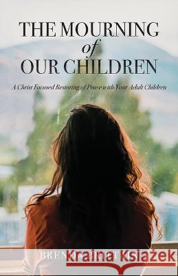 The Mourning of Our Children: A Christ Focused Restoring of Peace with Your Adult Children Brenda Brittain 9781685566074