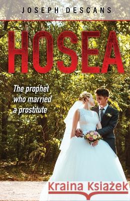 Hosea: The prophet who married a prostitute Joseph Descans 9781685566753 Trilogy Christian Publishing