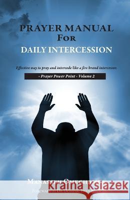 Prayer Manual For Daily Intercession: Effective way to pray and intercede like a fire brand intercessor. Manasseh Omechamba 9781685569112 Trilogy Christian Publishing