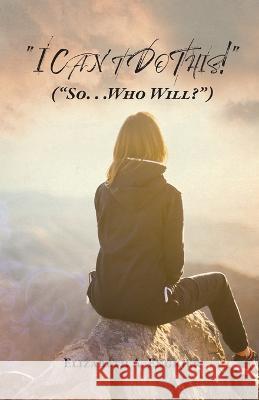 I Can't Do This!: (So... Who Will?) Elizabeth A Engkjer 9781685569136 Trilogy Christian Publishing