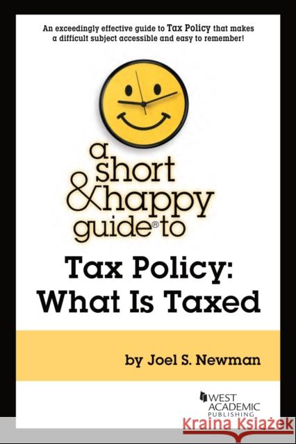 A Short & Happy Guide to Tax Policy: What Is Taxed Joel S. Newman 9781685612085 West Academic Publishing