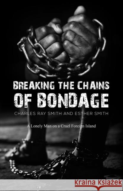Breaking the Chains of Bondage: A Lonely Man on a Cruel Foreign Island Esther Smith 9781685623432