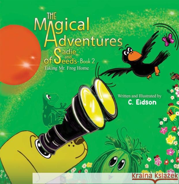 The Magical Adventures of Sadie and Seeds - Book 2: Taking Mr. Frog Home C Eidson 9781685623937