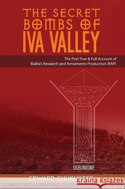 The Secret Bombs of Iva Valley: The First True & Full Account of Biafra’s Research and Armaments Production (RAP) Edward Chukukere 9781685624231 Austin Macauley Publishers LLC