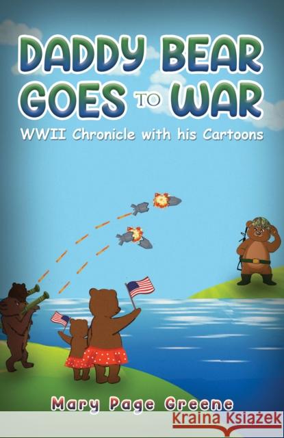 Daddy Bear Goes to War: WWII Chronicle with his Cartoons Mary Page Greene 9781685626808