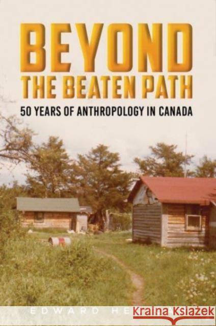 Beyond the Beaten Path: 50 Years of Anthropology in Canada Edward Hedican 9781685628895