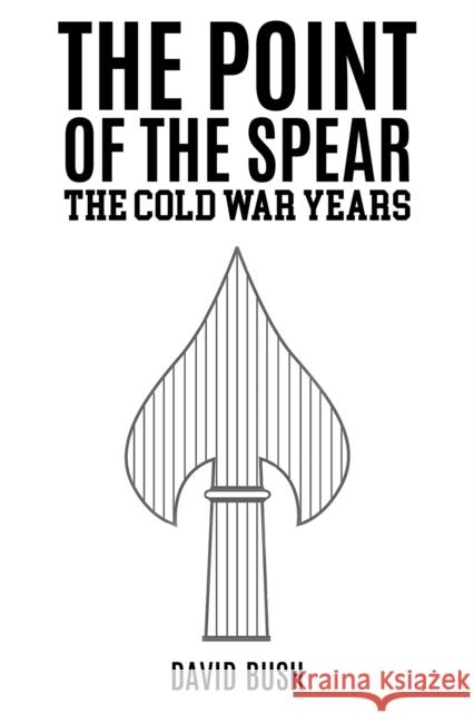 The Point of the Spear: The Cold War Years David Bush 9781685629205