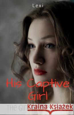 His Captive Girl: The Girl Who Escaped Lexi 9781685634872
