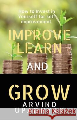 Improve Learn & Grow: Invest in Yourself Arvind Upadhyay 9781685636777